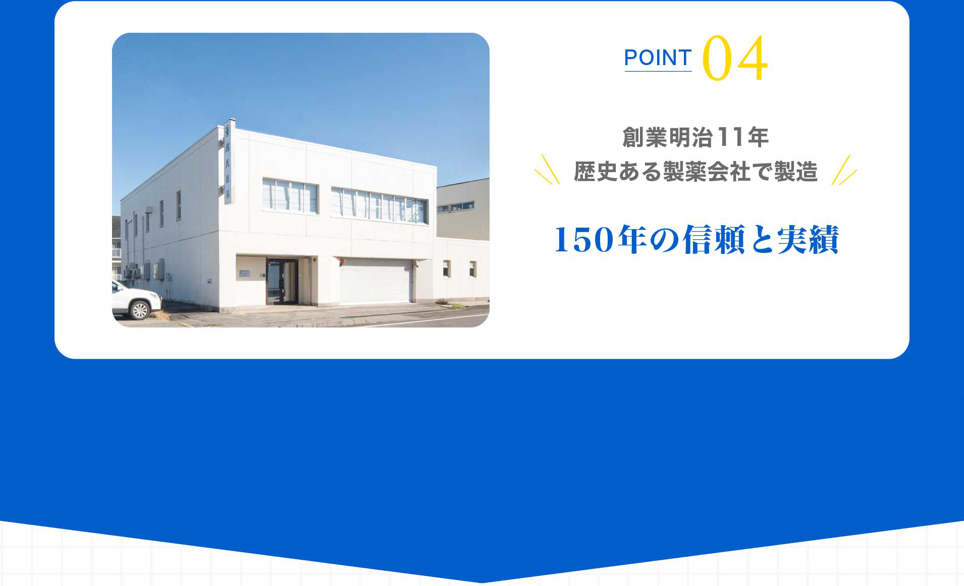 POINT 04 創業明治11年 歴史ある製薬会社で製造 150年の信頼と実績